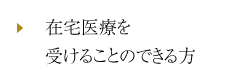 在宅医療を受けることのできる方