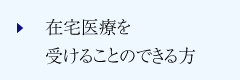 在宅医療を受けることのできる方