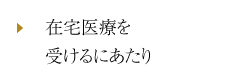 在宅医療を受けるにあたり